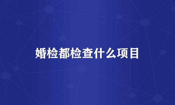 婚检都检查什么项目