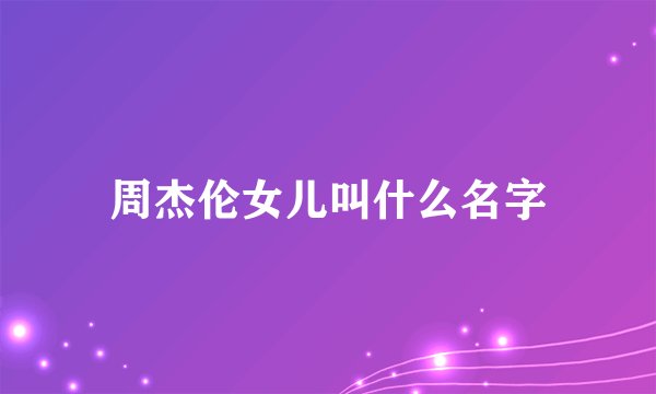 周杰伦女儿叫什么名字