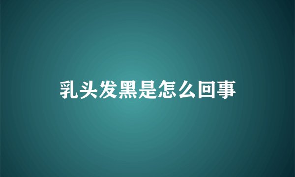 乳头发黑是怎么回事