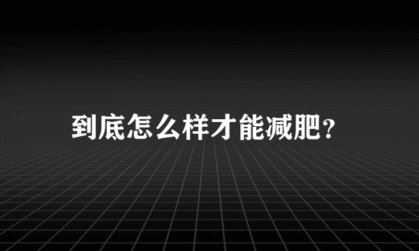 到底怎么样才能减肥？