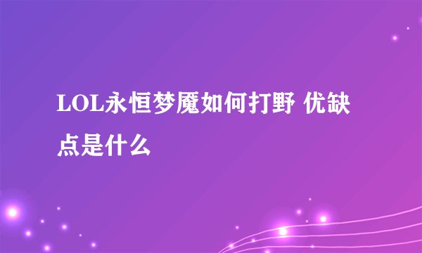 LOL永恒梦魇如何打野 优缺点是什么