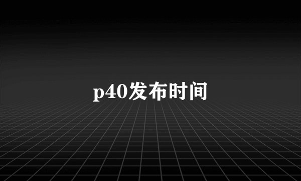 p40发布时间