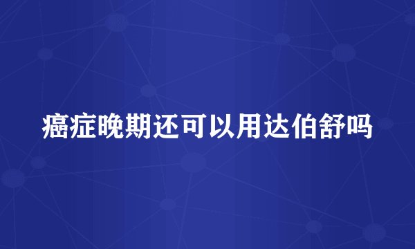 癌症晚期还可以用达伯舒吗