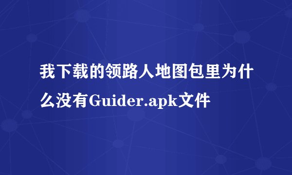 我下载的领路人地图包里为什么没有Guider.apk文件