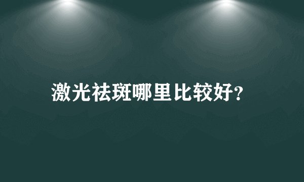 激光祛斑哪里比较好？