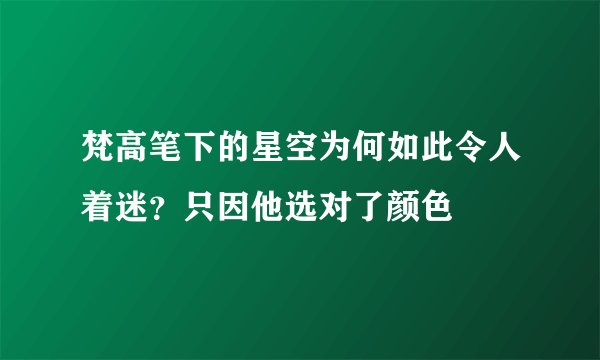 梵高笔下的星空为何如此令人着迷?只因他选对了颜色
