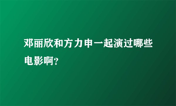 邓丽欣和方力申一起演过哪些电影啊？