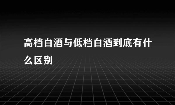 高档白酒与低档白酒到底有什么区别