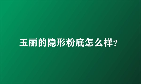 玉丽的隐形粉底怎么样？