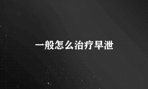 一般怎么治疗早泄