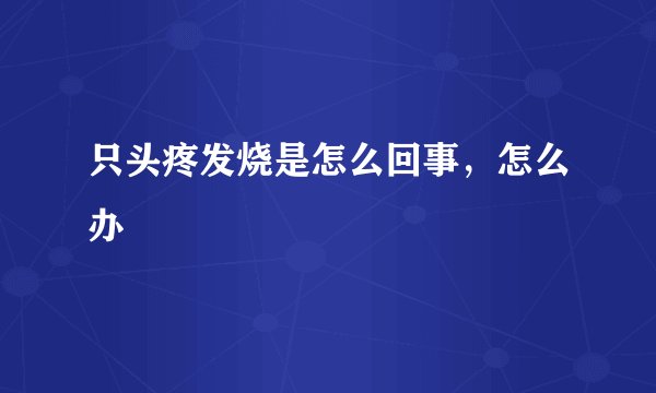 只头疼发烧是怎么回事，怎么办