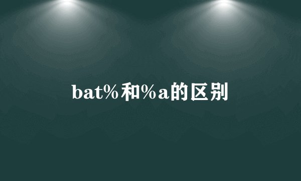 bat%和%a的区别