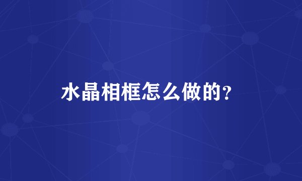 水晶相框怎么做的？