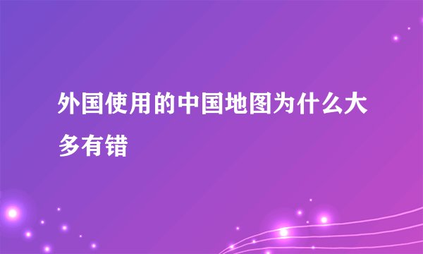 外国使用的中国地图为什么大多有错