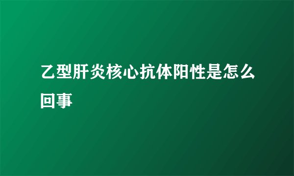 乙型肝炎核心抗体阳性是怎么回事