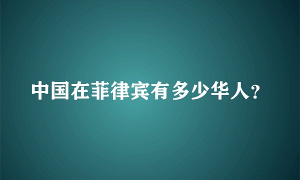 中国在菲律宾有多少华人？