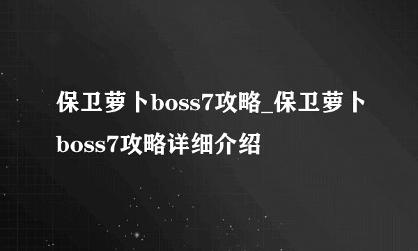 保卫萝卜boss7攻略_保卫萝卜boss7攻略详细介绍