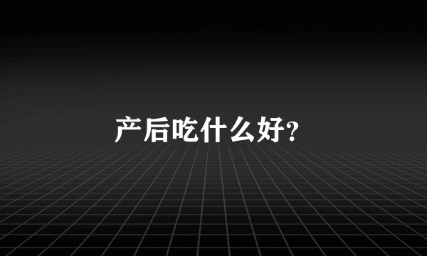 产后吃什么好？