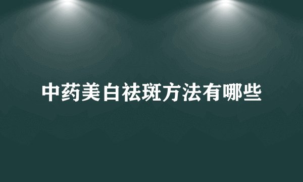 中药美白祛斑方法有哪些