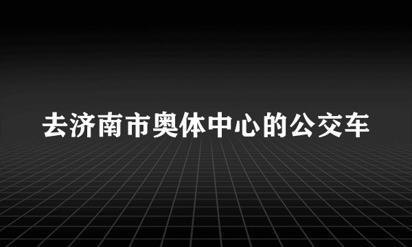 去济南市奥体中心的公交车