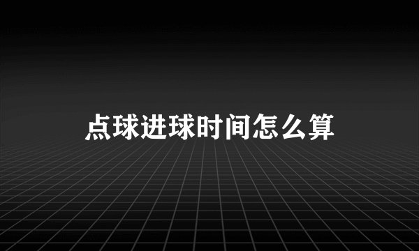 点球进球时间怎么算