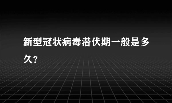 新型冠状病毒潜伏期一般是多久？
