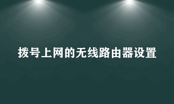 拨号上网的无线路由器设置