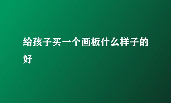 给孩子买一个画板什么样子的好