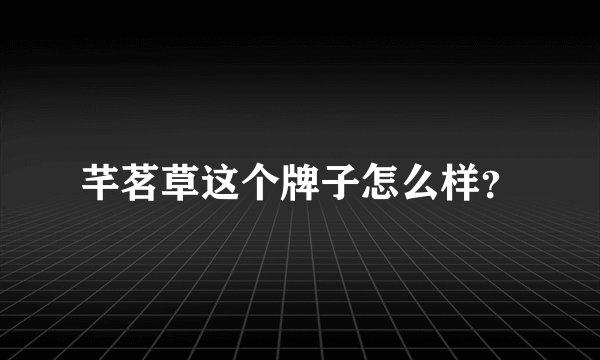 芊茗草这个牌子怎么样？