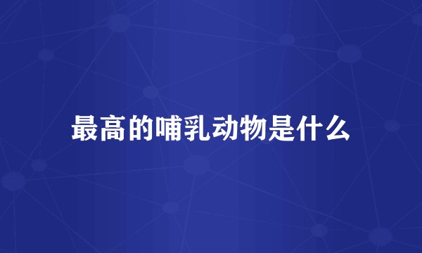 最高的哺乳动物是什么