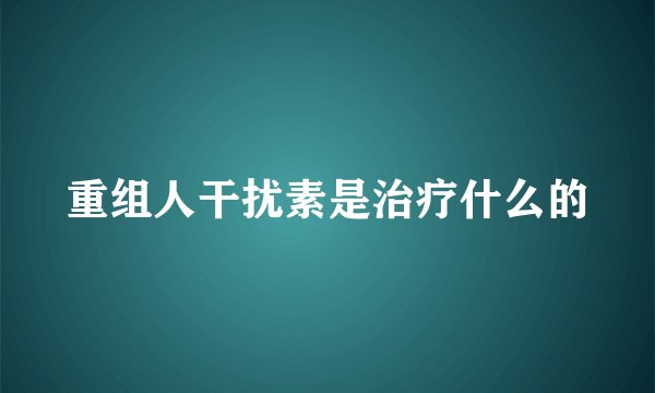 重组人干扰素是治疗什么的