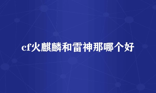 cf火麒麟和雷神那哪个好