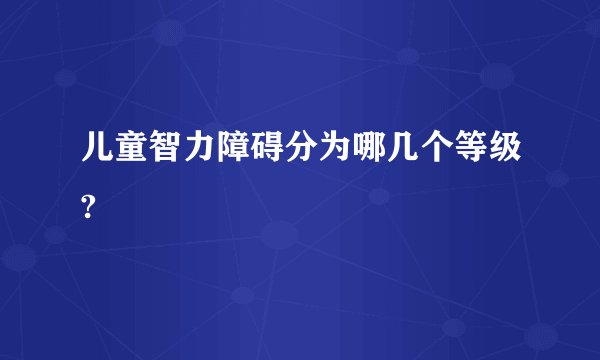 儿童智力障碍分为哪几个等级?