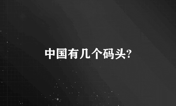 中国有几个码头?