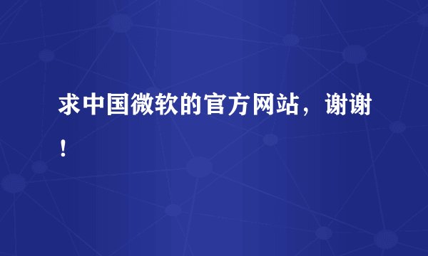 求中国微软的官方网站，谢谢！