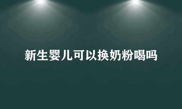 新生婴儿可以换奶粉喝吗