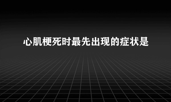 心肌梗死时最先出现的症状是