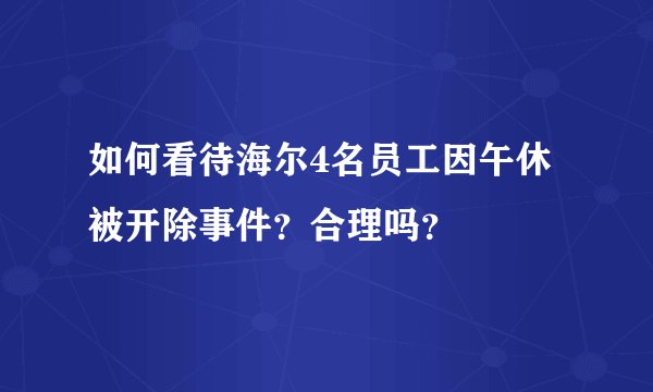 如何看待海尔4名员工因午休被开除事件？合理吗？