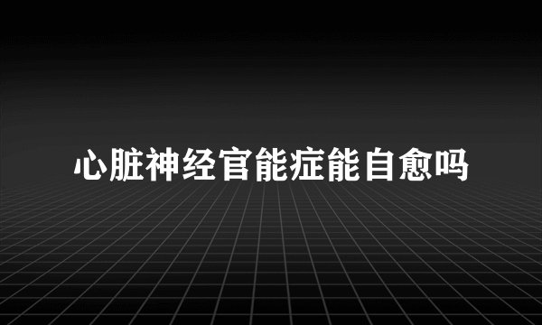 心脏神经官能症能自愈吗