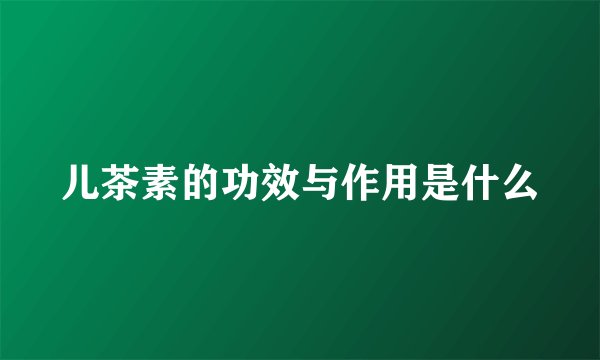 儿茶素的功效与作用是什么