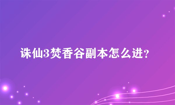 诛仙3焚香谷副本怎么进？