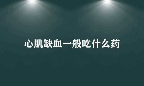 心肌缺血一般吃什么药