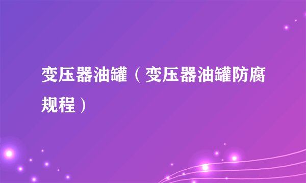 变压器油罐（变压器油罐防腐规程）