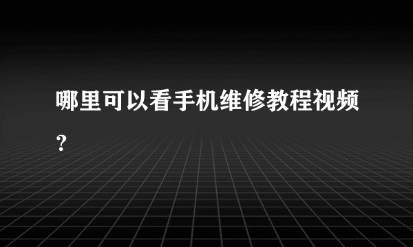 哪里可以看手机维修教程视频？