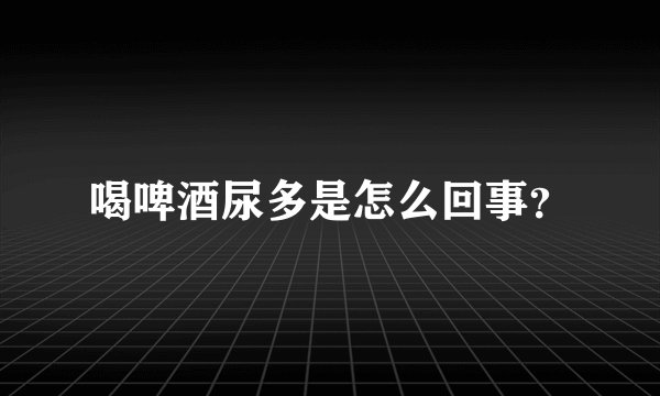 喝啤酒尿多是怎么回事？