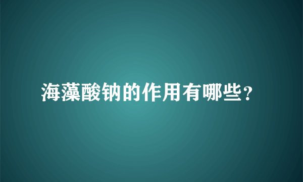 海藻酸钠的作用有哪些？