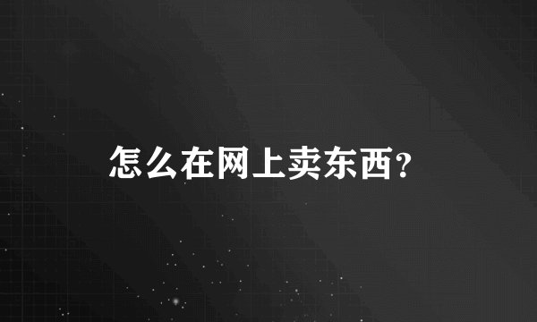 怎么在网上卖东西？