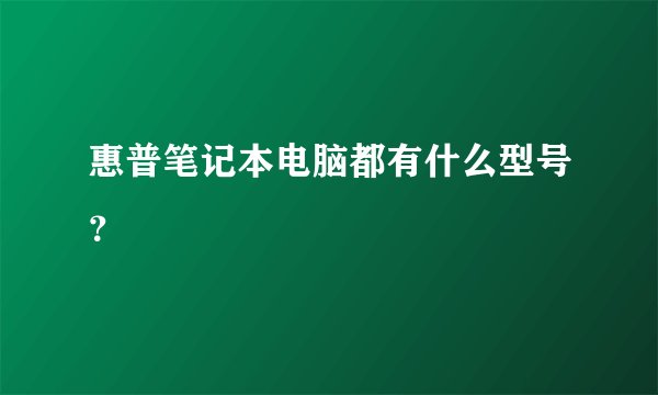 惠普笔记本电脑都有什么型号?