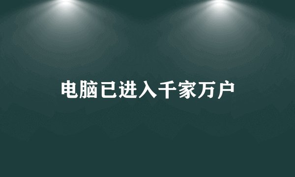 电脑已进入千家万户