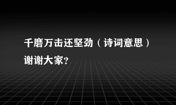 千磨万击还坚劲（诗词意思）谢谢大家？